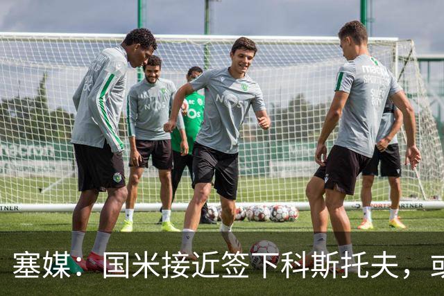 塞媒：国米接近签下科斯托夫，或租借卡利亚里